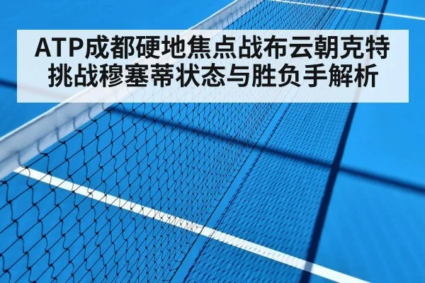 ATP成都硬地焦点战布云朝克特挑战穆塞蒂状态与胜负手解析