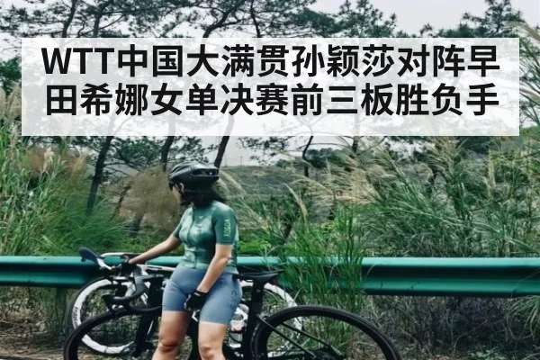 WTT中国大满贯孙颖莎对阵早田希娜女单决赛前三板胜负手