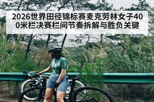 2026世界田径锦标赛麦克劳林女子400米栏决赛栏间节奏拆解与胜负关键 - WSOP