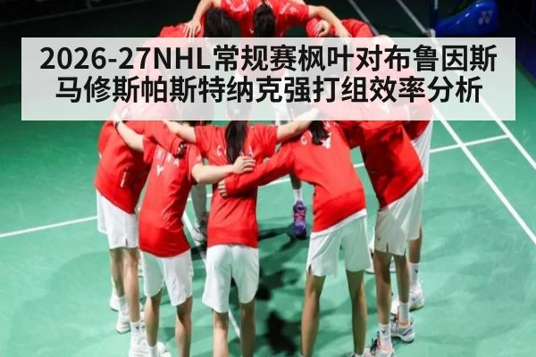 2026-27NHL常规赛枫叶对布鲁因斯马修斯帕斯特纳克强打组效率分析 - WSOP